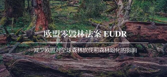 EUDR欧盟零毁林法案对国内出口行业涵盖范围可追溯性规范